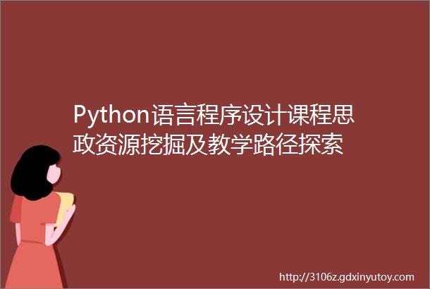 Python语言程序设计课程思政资源挖掘及教学路径探索